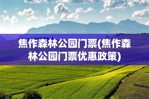 焦作森林公园门票(焦作森林公园门票优惠政策)