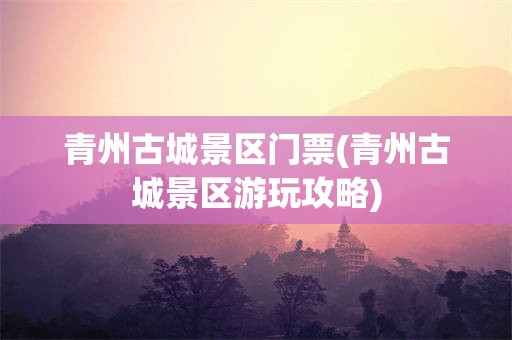 青州古城景区门票(青州古城景区游玩攻略)