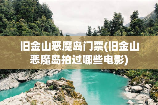 旧金山恶魔岛门票(旧金山恶魔岛拍过哪些电影)