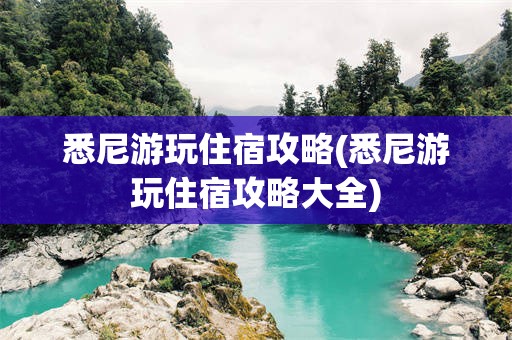 悉尼游玩住宿攻略(悉尼游玩住宿攻略大全)