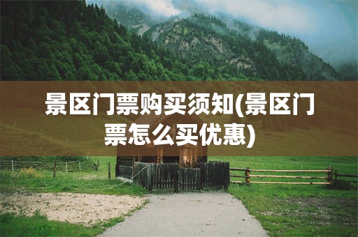 景区门票购买须知(景区门票怎么买优惠)