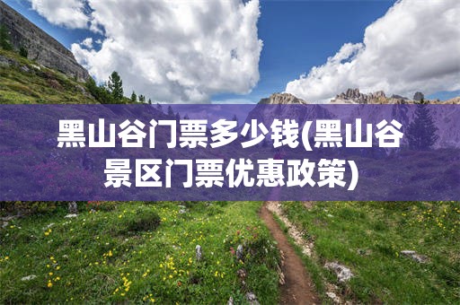黑山谷门票多少钱(黑山谷景区门票优惠政策)