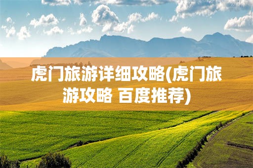 虎门旅游详细攻略(虎门旅游攻略 百度推荐)