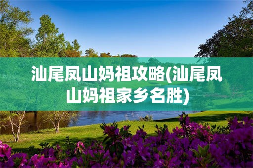 汕尾凤山妈祖攻略(汕尾凤山妈祖家乡名胜)