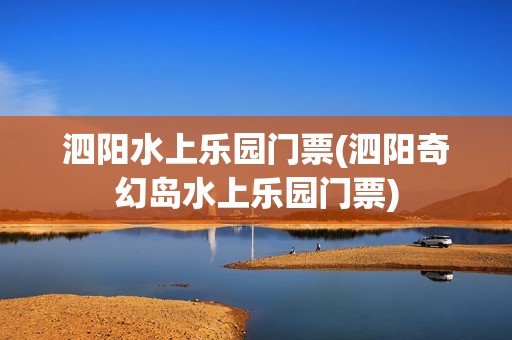 泗阳水上乐园门票(泗阳奇幻岛水上乐园门票)