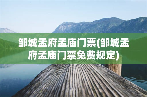 邹城孟府孟庙门票(邹城孟府孟庙门票免费规定)