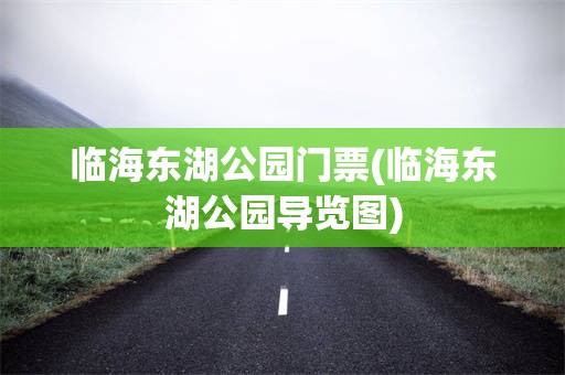 临海东湖公园门票(临海东湖公园导览图)