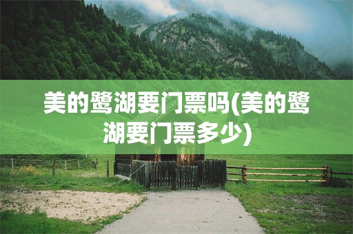 美的鹭湖要门票吗(美的鹭湖要门票多少)