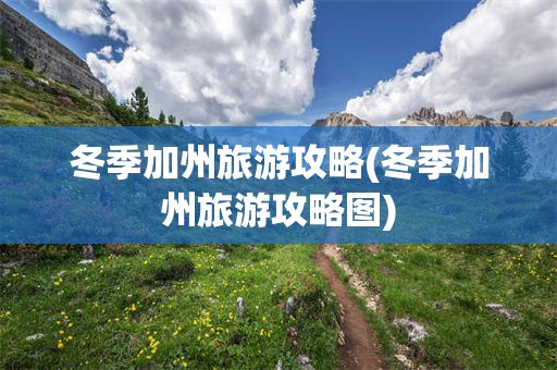 冬季加州旅游攻略(冬季加州旅游攻略图)
