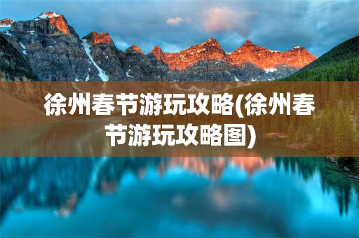 徐州春节游玩攻略(徐州春节游玩攻略图)