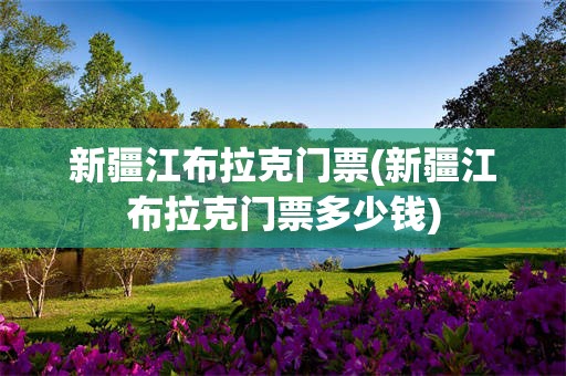 新疆江布拉克门票(新疆江布拉克门票多少钱)