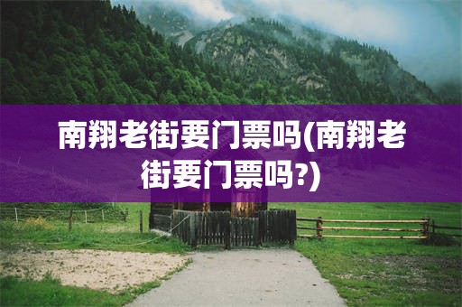 南翔老街要门票吗(南翔老街要门票吗?)