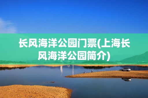 长风海洋公园门票(上海长风海洋公园简介)