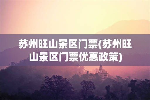 苏州旺山景区门票(苏州旺山景区门票优惠政策)
