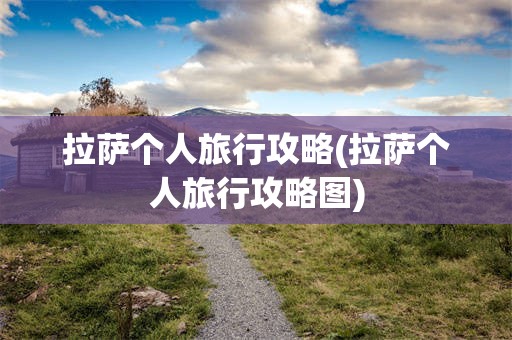 拉萨个人旅行攻略(拉萨个人旅行攻略图)