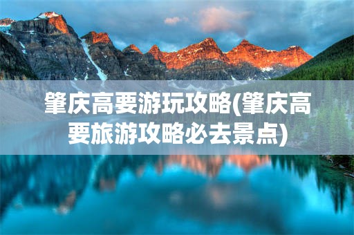 肇庆高要游玩攻略(肇庆高要旅游攻略必去景点)