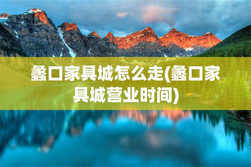 蠡口家具城怎么走(蠡口家具城营业时间)
