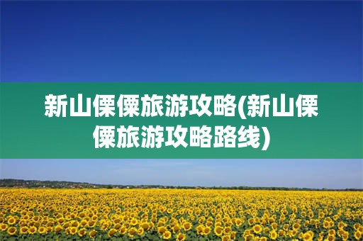 新山傈僳旅游攻略(新山傈僳旅游攻略路线)
