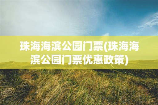 珠海海滨公园门票(珠海海滨公园门票优惠政策)