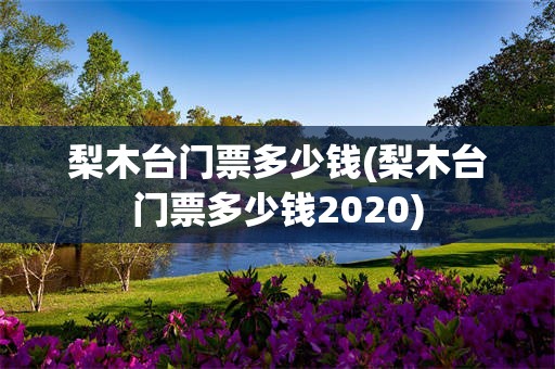 梨木台门票多少钱(梨木台门票多少钱2020)