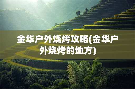 金华户外烧烤攻略(金华户外烧烤的地方)