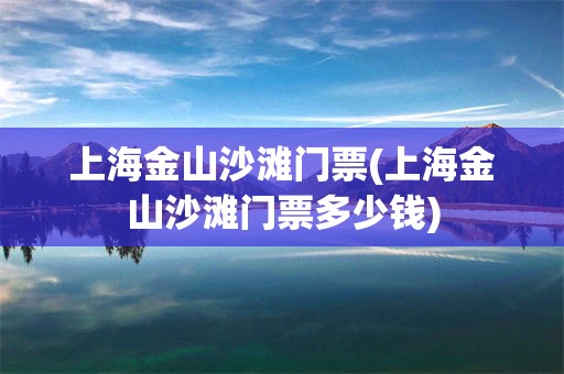 上海金山沙滩门票(上海金山沙滩门票多少钱)