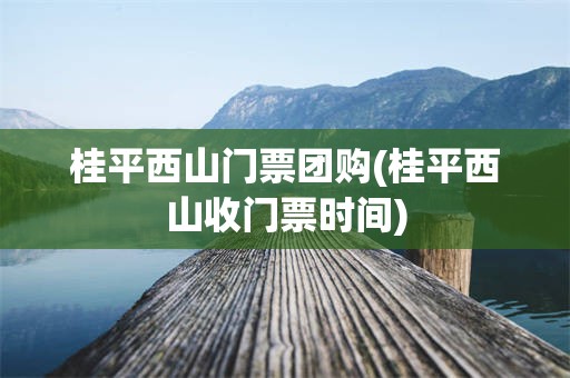桂平西山门票团购(桂平西山收门票时间)