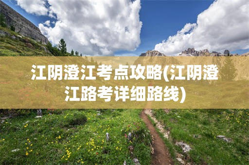 江阴澄江考点攻略(江阴澄江路考详细路线)