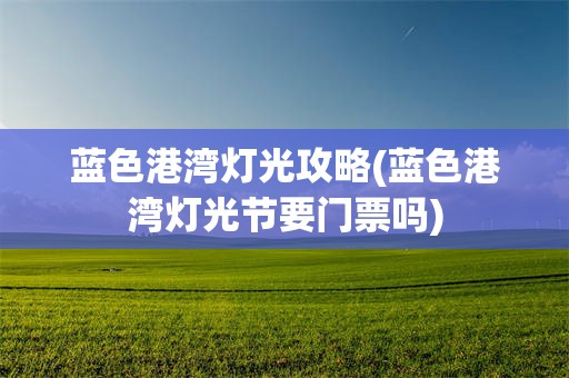 蓝色港湾灯光攻略(蓝色港湾灯光节要门票吗)