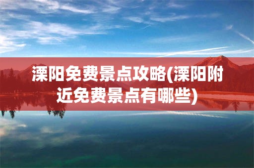 溧阳免费景点攻略(溧阳附近免费景点有哪些)