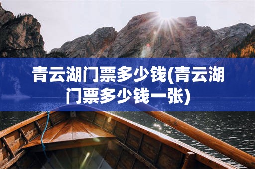 青云湖门票多少钱(青云湖门票多少钱一张)