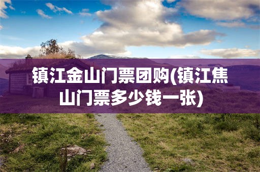 镇江金山门票团购(镇江焦山门票多少钱一张)