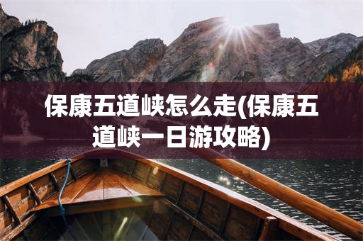 保康五道峡怎么走(保康五道峡一日游攻略)
