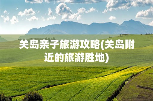 关岛亲子旅游攻略(关岛附近的旅游胜地)