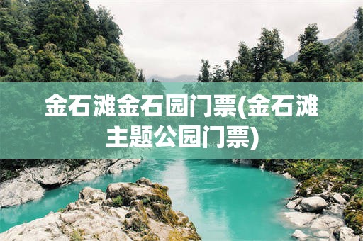 金石滩金石园门票(金石滩主题公园门票)