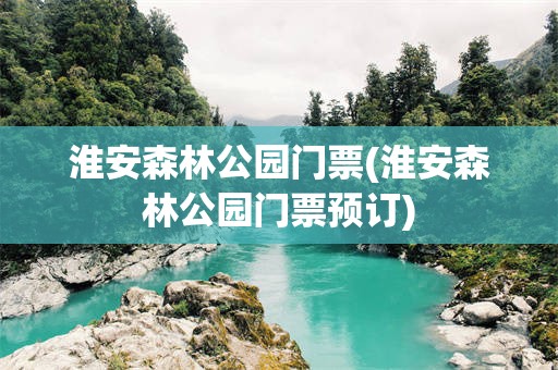 淮安森林公园门票(淮安森林公园门票预订)