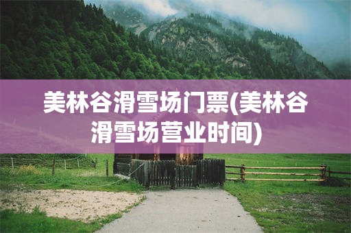 美林谷滑雪场门票(美林谷滑雪场营业时间)