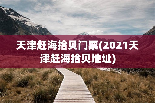 天津赶海拾贝门票(2021天津赶海拾贝地址)