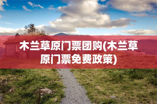 木兰草原门票团购(木兰草原门票免费政策)