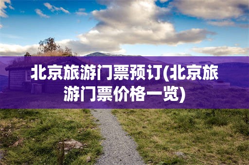 北京旅游门票预订(北京旅游门票价格一览)