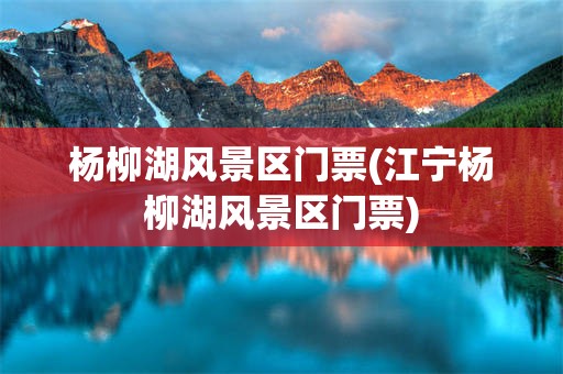 杨柳湖风景区门票(江宁杨柳湖风景区门票)