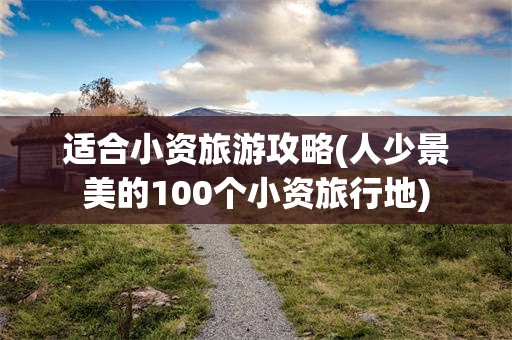 适合小资旅游攻略(人少景美的100个小资旅行地)