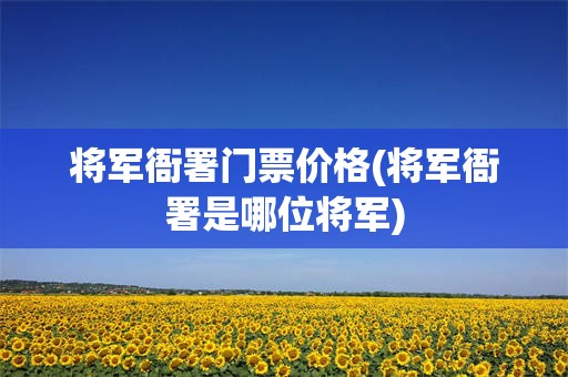 将军衙署门票价格(将军衙署是哪位将军)