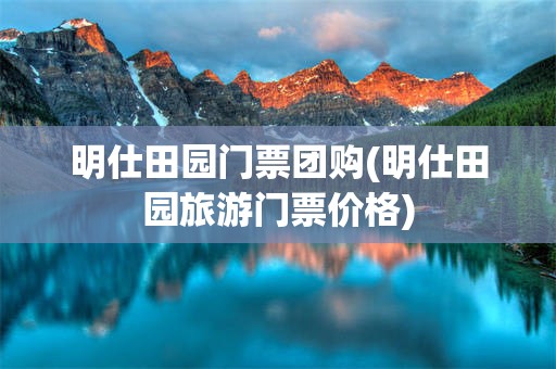 明仕田园门票团购(明仕田园旅游门票价格)