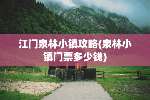 江门泉林小镇攻略(泉林小镇门票多少钱)