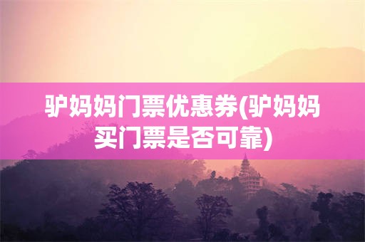 驴妈妈门票优惠券(驴妈妈买门票是否可靠)