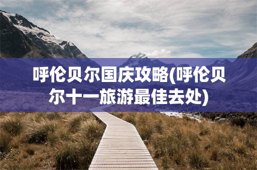 呼伦贝尔国庆攻略(呼伦贝尔十一旅游最佳去处)