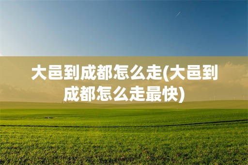 大邑到成都怎么走(大邑到成都怎么走最快)