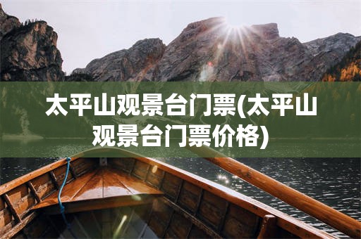 太平山观景台门票(太平山观景台门票价格)