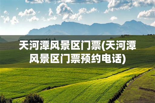 天河潭风景区门票(天河潭风景区门票预约电话)